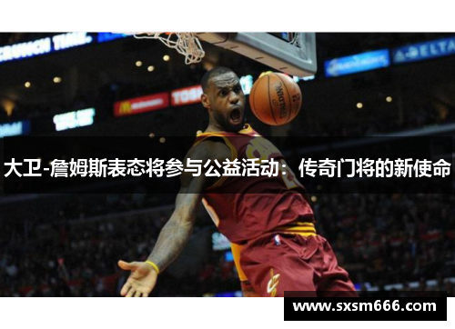 大卫-詹姆斯表态将参与公益活动：传奇门将的新使命