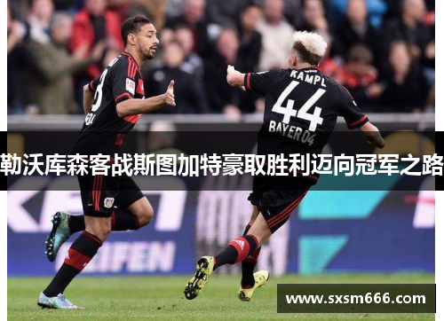 勒沃库森客战斯图加特豪取胜利迈向冠军之路