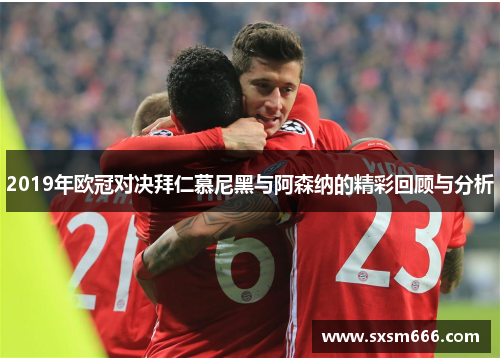 2019年欧冠对决拜仁慕尼黑与阿森纳的精彩回顾与分析