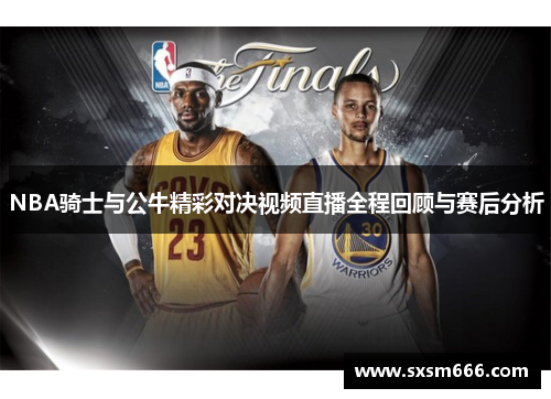 NBA骑士与公牛精彩对决视频直播全程回顾与赛后分析