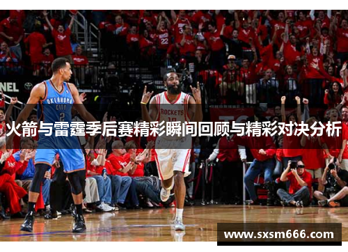 火箭与雷霆季后赛精彩瞬间回顾与精彩对决分析