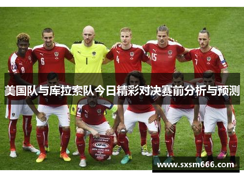 美国队与库拉索队今日精彩对决赛前分析与预测