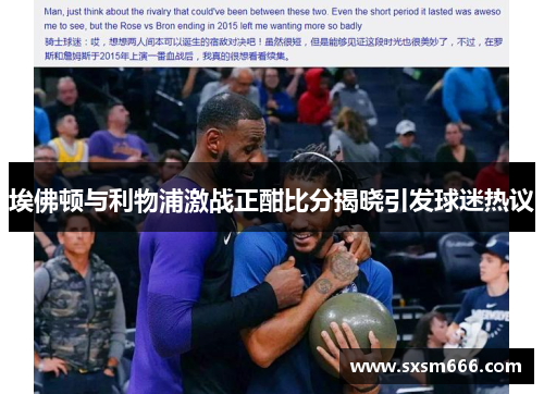 埃佛顿与利物浦激战正酣比分揭晓引发球迷热议