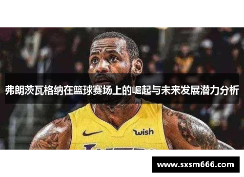 弗朗茨瓦格纳在篮球赛场上的崛起与未来发展潜力分析