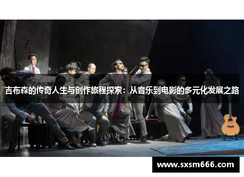 吉布森的传奇人生与创作旅程探索：从音乐到电影的多元化发展之路